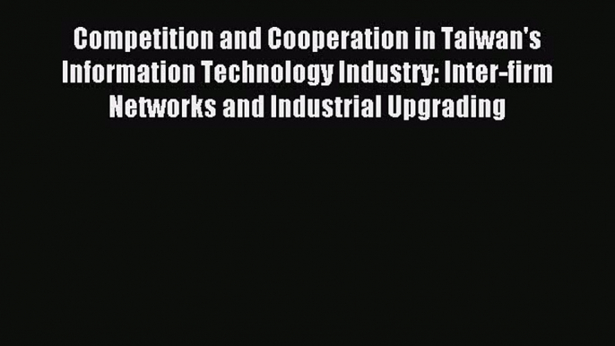 Read Competition and Cooperation in Taiwan's Information Technology Industry: Inter-firm Networks