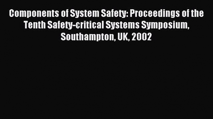 Read Components of System Safety: Proceedings of the Tenth Safety-critical Systems Symposium