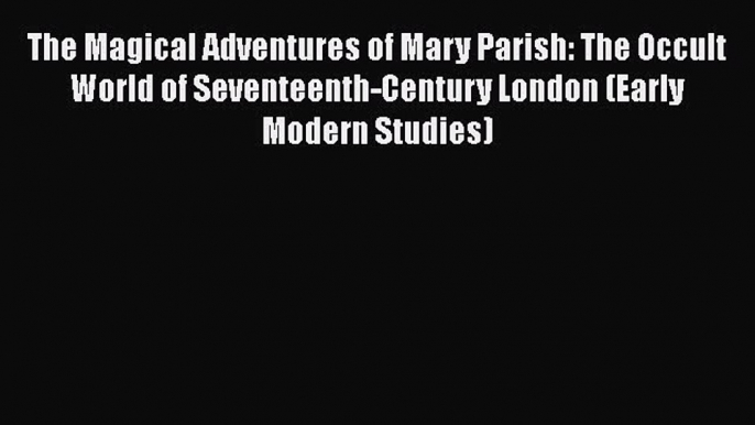 Download The Magical Adventures of Mary Parish: The Occult World of Seventeenth-Century London