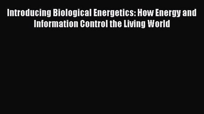 Read Books Introducing Biological Energetics: How Energy and Information Control the Living