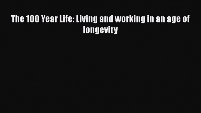 [PDF] The 100 Year Life: Living and working in an age of longevity [Download] Full Ebook