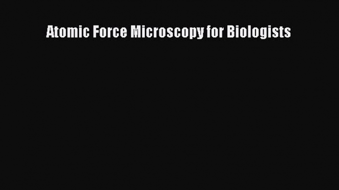 Read Books Atomic Force Microscopy for Biologists ebook textbooks