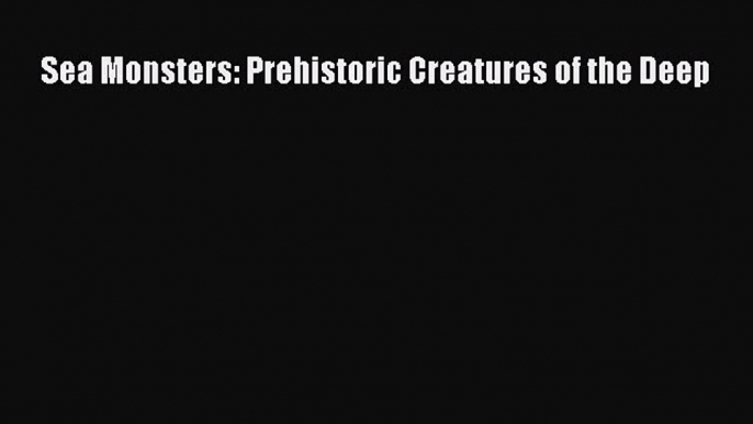 Read Books Sea Monsters: Prehistoric Creatures of the Deep ebook textbooks