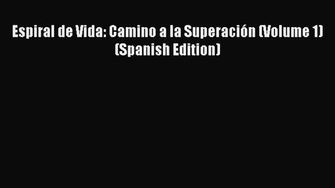 PDF Espiral de Vida: Camino a la SuperaciÃ³n (Volume 1) (Spanish Edition)  Read Online