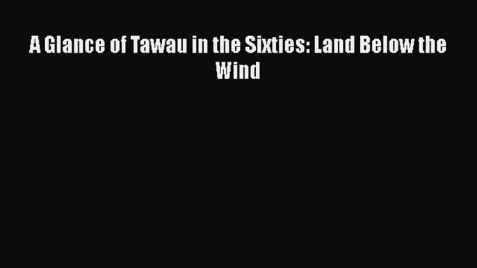 Download A Glance of Tawau in the Sixties: Land Below the Wind  Read Online