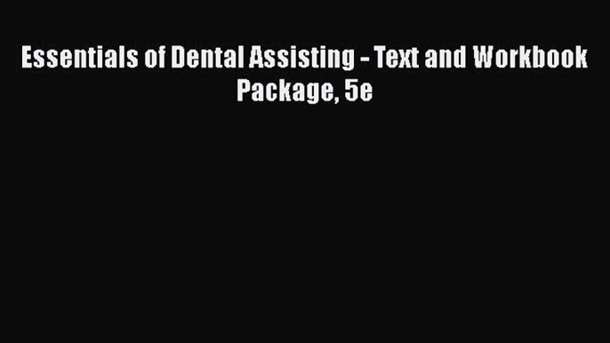 Read Essentials of Dental Assisting - Text and Workbook Package 5e Ebook Free