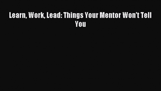 [Download] Learn Work Lead: Things Your Mentor Won't Tell You PDF Free