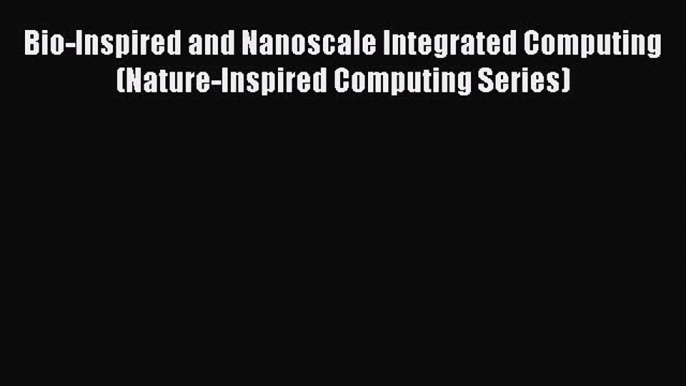 Read Bio-Inspired and Nanoscale Integrated Computing (Nature-Inspired Computing Series) Ebook