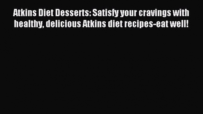 Download Atkins Diet Desserts: Satisfy your cravings with healthy delicious Atkins diet recipes-eat