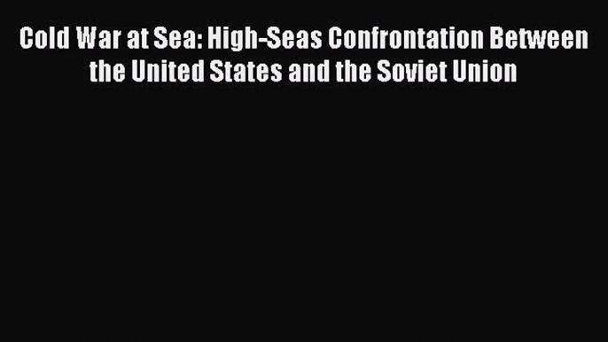 Download Book Cold War at Sea: High-Seas Confrontation Between the United States and the Soviet