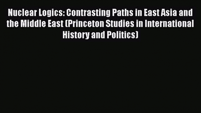 Read Book Nuclear Logics: Contrasting Paths in East Asia and the Middle East (Princeton Studies