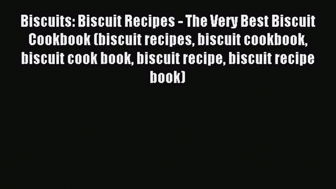 Read Biscuits: Biscuit Recipes - The Very Best Biscuit Cookbook (biscuit recipes biscuit cookbook