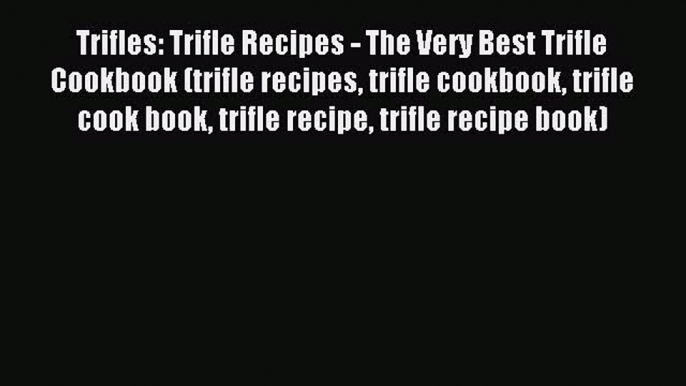 Read Trifles: Trifle Recipes - The Very Best Trifle Cookbook (trifle recipes trifle cookbook