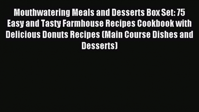 Read Mouthwatering Meals and Desserts Box Set: 75 Easy and Tasty Farmhouse Recipes Cookbook