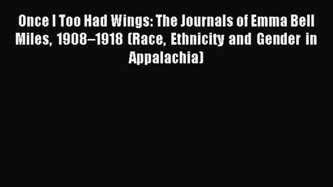 Download Book Once I Too Had Wings: The Journals of Emma Bell Miles 1908â€“1918 (Race Ethnicity