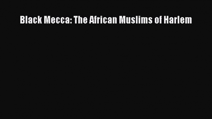 Read Book Black Mecca: The African Muslims of Harlem E-Book Download