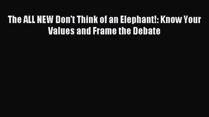 Read Book The ALL NEW Don't Think of an Elephant!: Know Your Values and Frame the Debate ebook