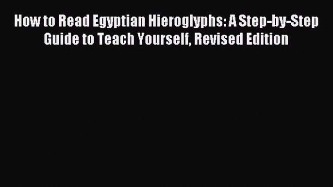 Read Book How to Read Egyptian Hieroglyphs: A Step-by-Step Guide to Teach Yourself Revised