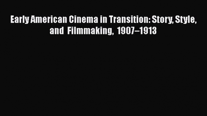 Read Early American Cinema in Transition: Story Style and Filmmaking 1907–1913 Ebook Free