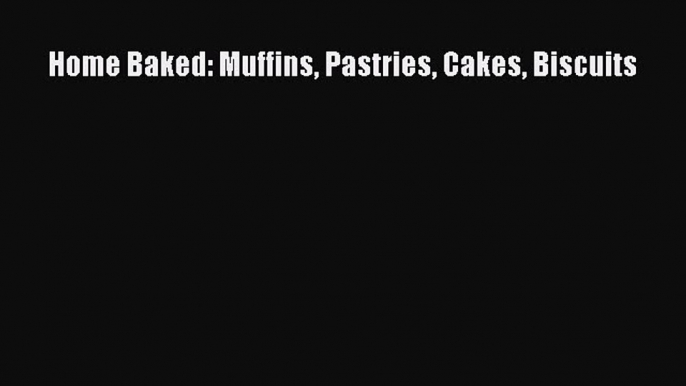 Read Home Baked: Muffins Pastries Cakes Biscuits Ebook Free