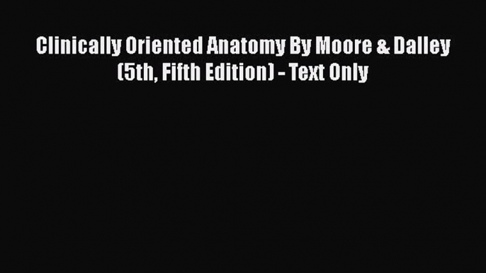 Read Clinically Oriented Anatomy By Moore & Dalley (5th Fifth Edition) - Text Only Ebook Free