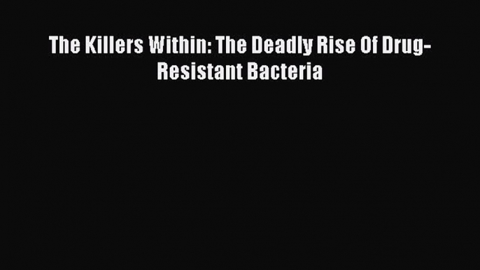 Download Books The Killers Within: The Deadly Rise Of Drug-Resistant Bacteria PDF Online