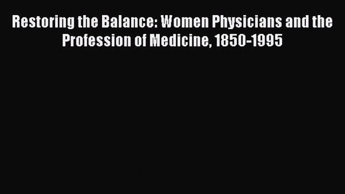 Read Restoring the Balance: Women Physicians and the Profession of Medicine 1850-1995 Ebook