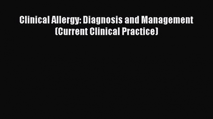 Read Clinical Allergy: Diagnosis and Management (Current Clinical Practice) Ebook Free