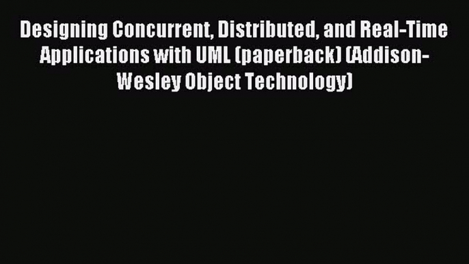 Read Designing Concurrent Distributed and Real-Time Applications with UML (paperback) (Addison-Wesley