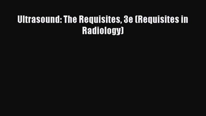 Read Ultrasound: The Requisites 3e (Requisites in Radiology) Ebook Free