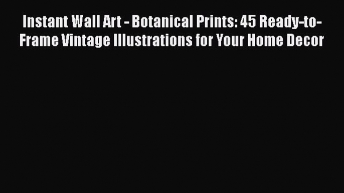 Read Books Instant Wall Art - Botanical Prints: 45 Ready-to-Frame Vintage Illustrations for