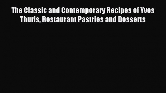 Download The Classic and Contemporary Recipes of Yves Thuris Restaurant Pastries and Desserts