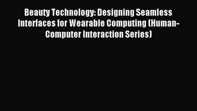 Read Beauty Technology: Designing Seamless Interfaces for Wearable Computing (Human-Computer