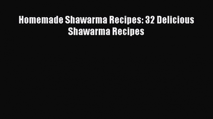 Read Homemade Shawarma Recipes: 32 Delicious Shawarma Recipes Ebook Online