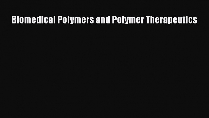 Read Biomedical Polymers and Polymer Therapeutics Ebook Free