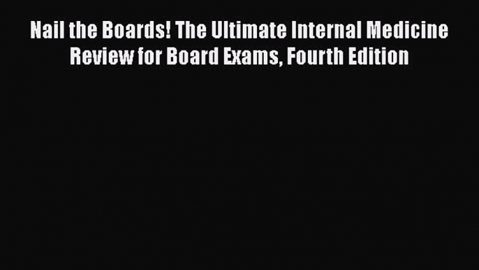 Read Nail the Boards! The Ultimate Internal Medicine Review for Board Exams Fourth Edition