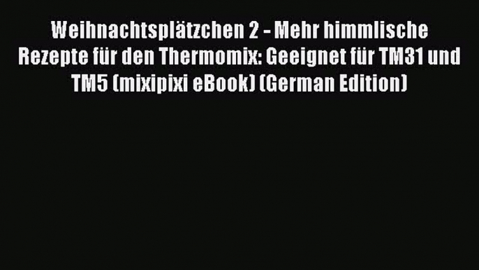 Read WeihnachtsplÃ¤tzchen 2 - Mehr himmlische Rezepte fÃ¼r den Thermomix: Geeignet fÃ¼r TM31 und