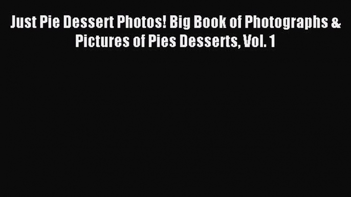 Read Just Pie Dessert Photos! Big Book of Photographs & Pictures of Pies Desserts Vol. 1 Ebook