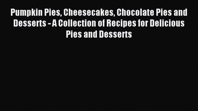 Read Pumpkin Pies Cheesecakes Chocolate Pies and Desserts - A Collection of Recipes for Delicious