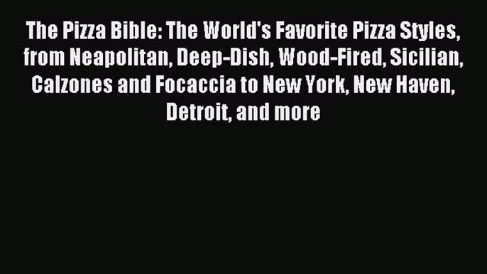 Read The Pizza Bible: The World's Favorite Pizza Styles from Neapolitan Deep-Dish Wood-Fired