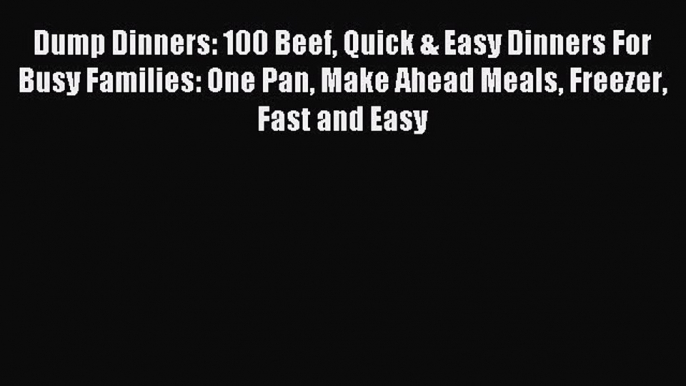 Read Dump Dinners: 100 Beef Quick & Easy Dinners For Busy Families: One Pan Make Ahead Meals