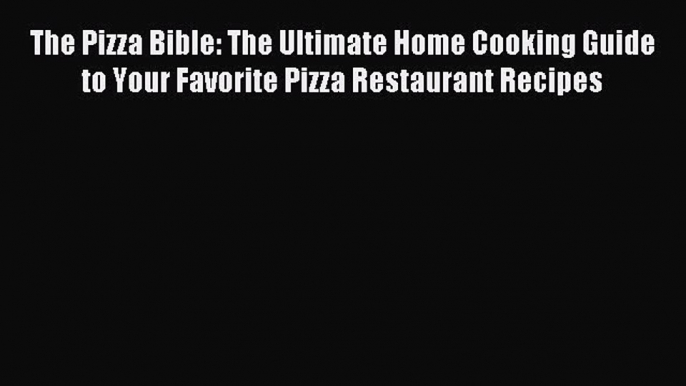 Read The Pizza Bible: The Ultimate Home Cooking Guide to Your Favorite Pizza Restaurant Recipes