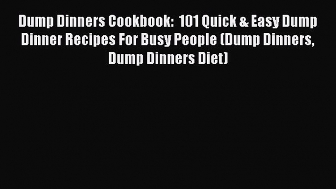 Read Dump Dinners Cookbook:  101 Quick & Easy Dump Dinner Recipes For Busy People (Dump Dinners