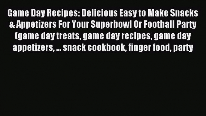 Read Game Day Recipes: Delicious Easy to Make Snacks & Appetizers For Your Superbowl Or Football