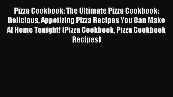 Read Pizza Cookbook: The Ultimate Pizza Cookbook: Delicious Appetizing Pizza Recipes You Can