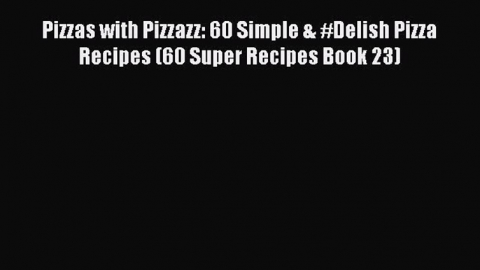 Read Pizzas with Pizzazz: 60 Simple & #Delish Pizza Recipes (60 Super Recipes Book 23) PDF