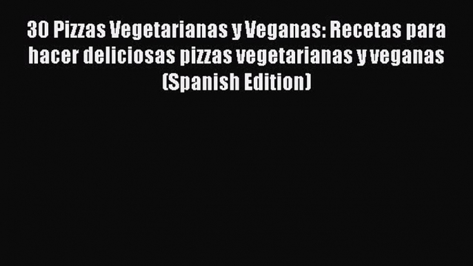 Read 30 Pizzas Vegetarianas y Veganas: Recetas para hacer deliciosas pizzas vegetarianas y