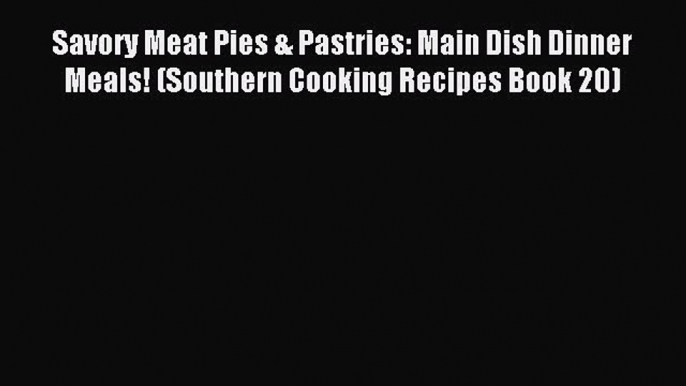 Read Savory Meat Pies & Pastries: Main Dish Dinner Meals! (Southern Cooking Recipes Book 20)