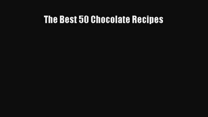 Read The Best 50 Chocolate Recipes Ebook Free