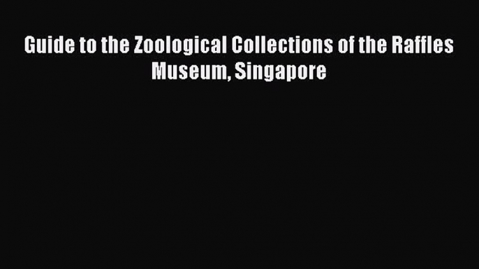 Read Guide to the Zoological Collections of the Raffles Museum Singapore Ebook Free
